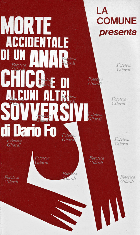 Dario FO (March 24, 1926 – October 13, 2016) Poster for "Accidental Death of an Anarchist and Some Other Subversives"; first performed on December 5, 1970, the play is inspired by the death of Giuseppe Pinelli, who fell from a window of the Milan Police Headquarters under unclear circumstances on December 15, 1969. This play led to more than forty trials for Fo: to avoid legal problems, Fo moved the play\