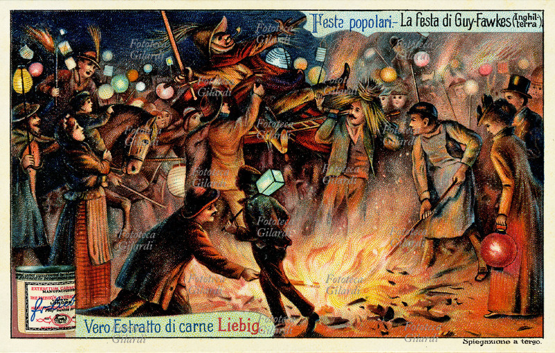 TRADIZIONI POPOLARI La festa di Guy Fawkes (Inghilterra); ha luogo tutti gli anni in ricordo della cospirazione delle polveri, complotto ordito per far saltare il parlamento inglese, col re Giacomo I, nel giorno della sua apertura il 5 novembre 1605. Un fantoccio di paglia raffigurante Guy Fawkes, capo dei congiurati, viene portato in giro per le strade e infine dato alle fiamme. Cromolitografia, figurina Liebig \