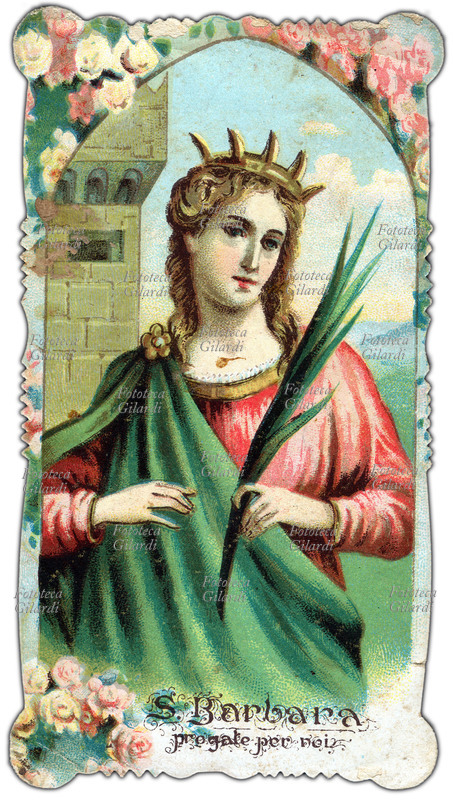 SANTA BARBARA patrona dei minatori, artiglieri, dei vigili del fuoco e di quanti vivono in pericolo di morte improvvisa. Vissuta nel III secolo fu rinchiusa dal padre in una torre per preservarne la bellezza. La giovane si convertì al cristianesimo e fu uccisa dal padre pagano. Festa 4/12. Immaginetta cromolitografica, Milano 1898